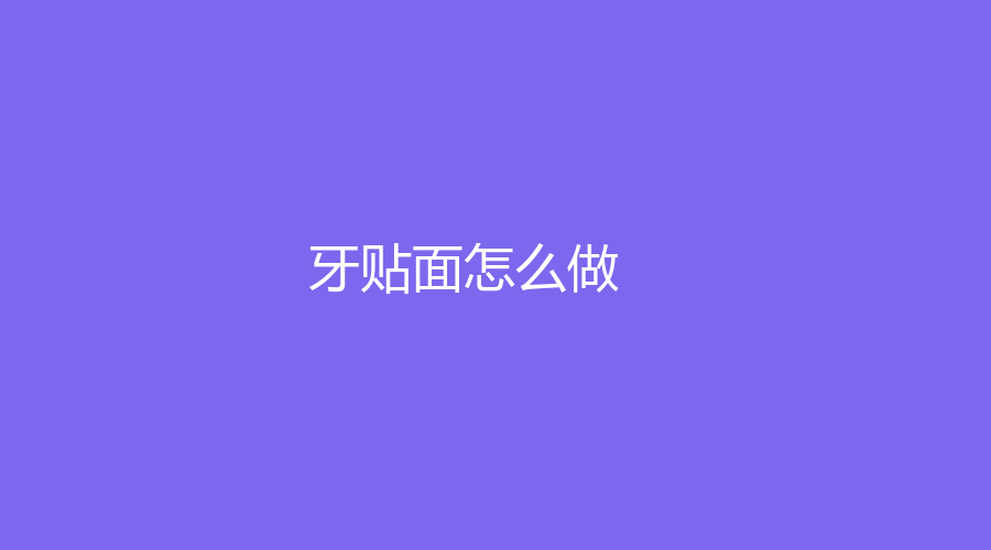 牙贴面怎么做？有什么后遗症？牙贴面相关科普来了
