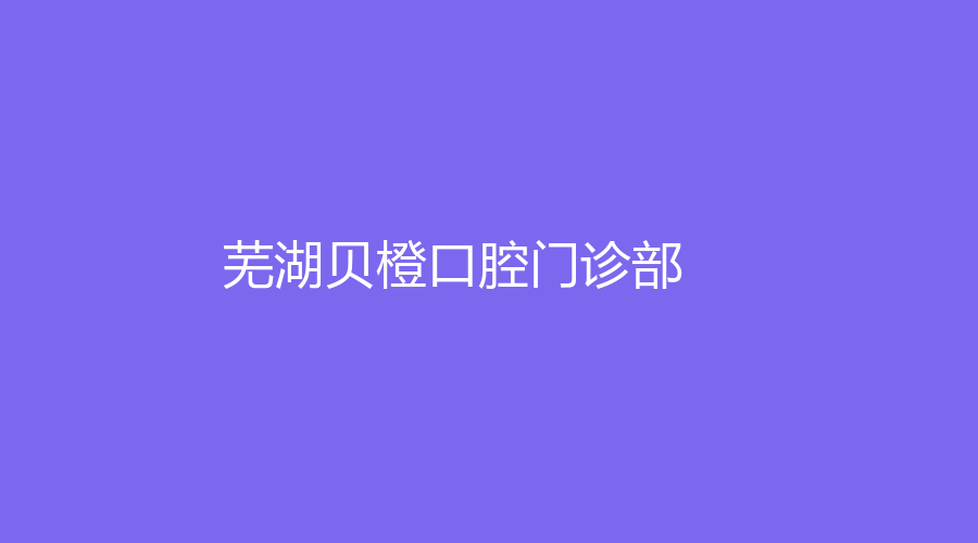 芜湖贝橙口腔门诊部