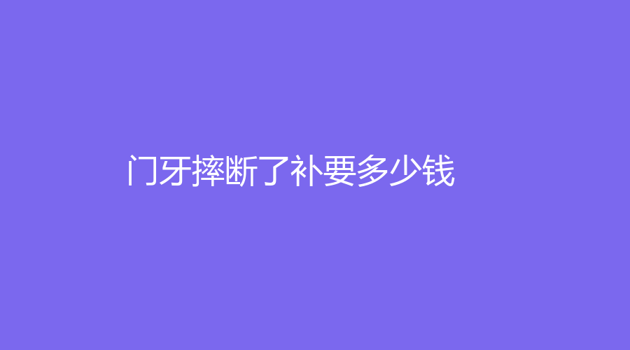 门牙摔断了补要多少钱？一般在1000元起一颗，具体和补牙方式有关～