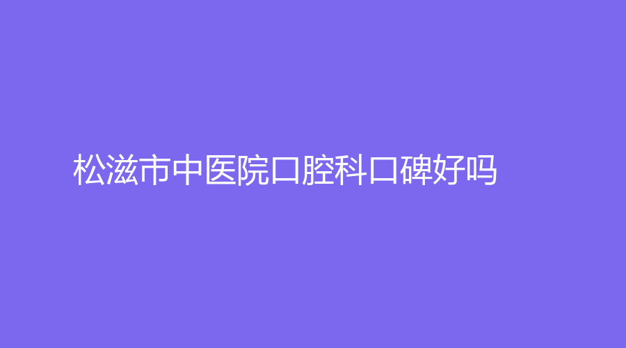 松滋市中医院口腔科口碑好吗？是公立医院吗？坐诊医生信息来袭！