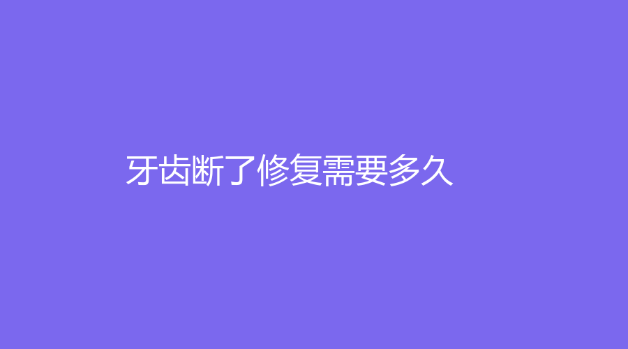 牙齿断了修复需要多久？有哪些修复方法？牙齿断裂要及时修复