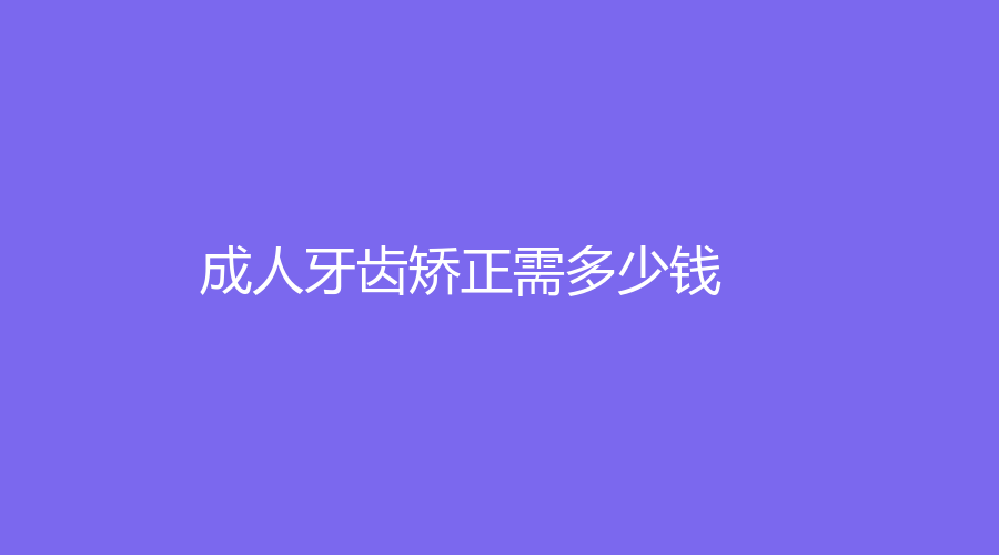 成人牙齿矫正需多少钱？金属托槽矫正的价格在5300元左右