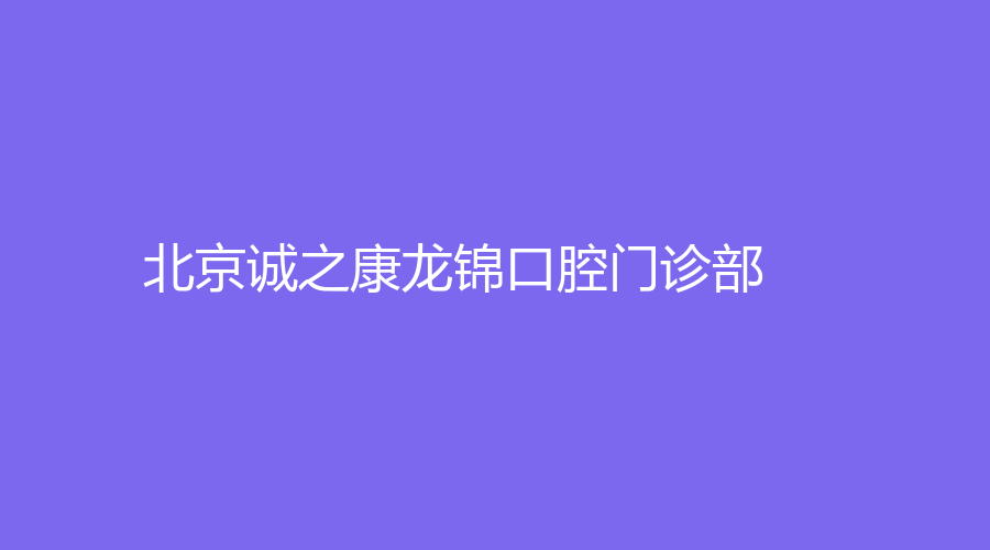 北京诚之康龙锦口腔门诊部