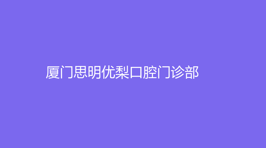 厦门思明优梨口腔门诊部