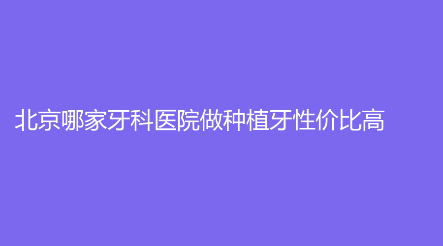 北京哪家牙科医院做种植牙性价比高？