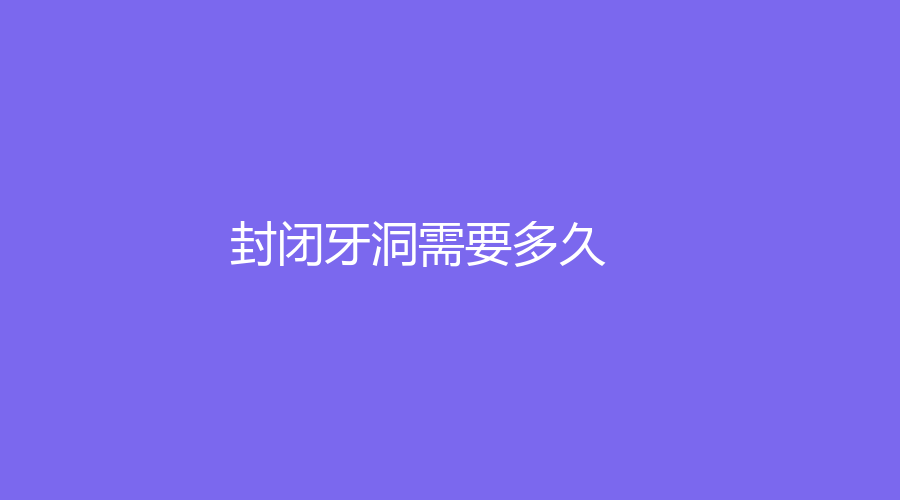 封闭牙洞需要多久？牙洞的方法有哪些