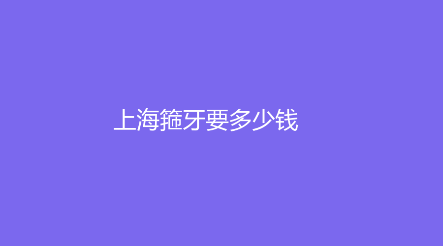 上海箍牙要多少钱？传统钢丝矫正需要20000元，可以来了解一下
