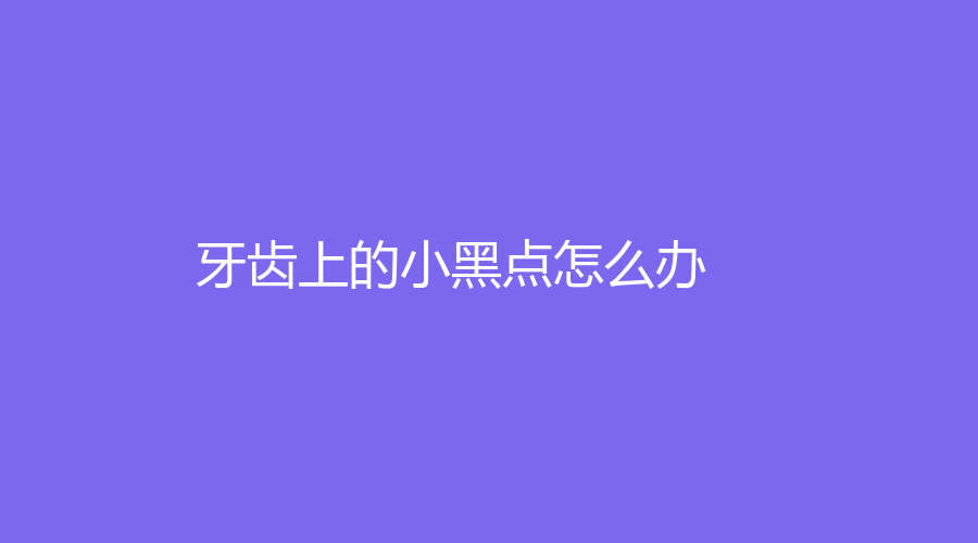 牙齿上的小黑点怎么办？
