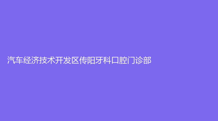 汽车经济技术开发区传阳牙科口腔门诊部