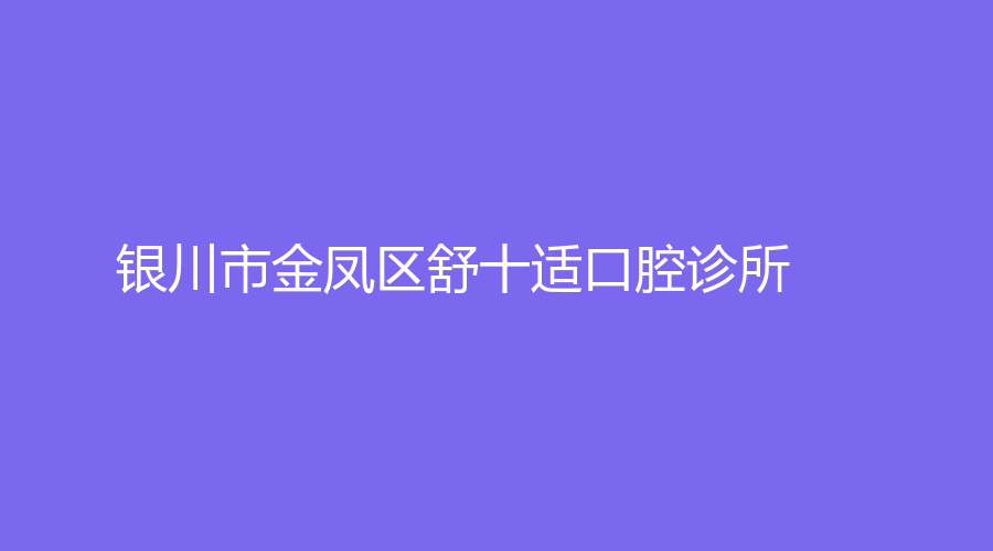 银川市金凤区舒十适口腔诊所