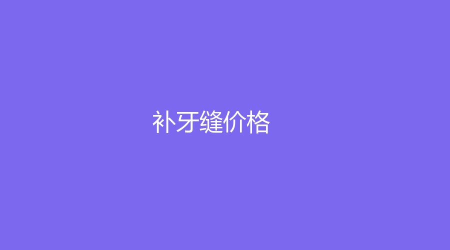 补牙缝多少钱？成人牙缝怎么修复？详情点击了解