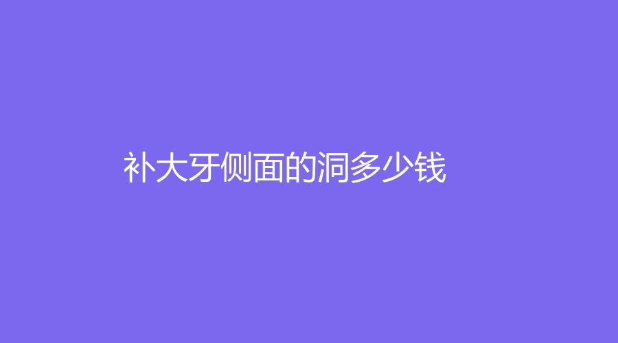 补大牙侧面的洞多少钱？补牙的费用低至400元