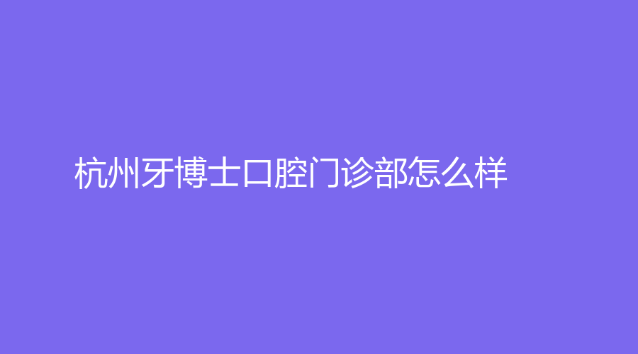 杭州牙博士口腔门诊部怎么样？姚磊医生坐诊，实力雄厚~