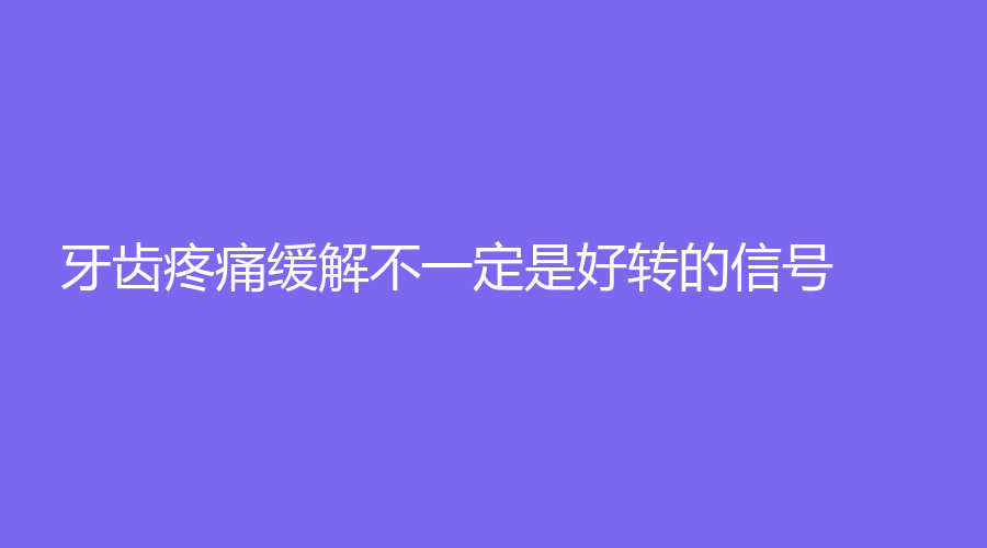 牙齿疼痛缓解不一定是好转的信号