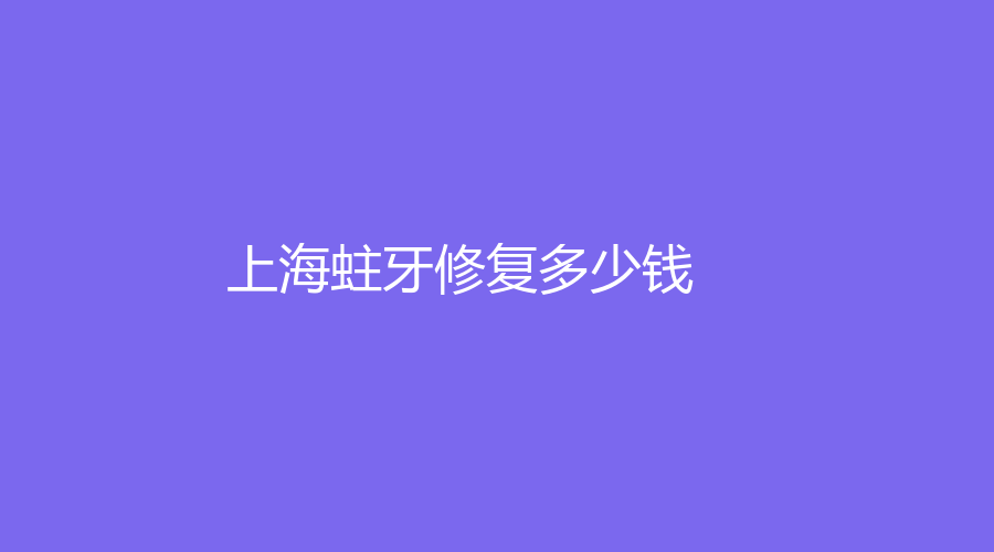 上海蛀牙修复多少钱？蛀牙修复低至300元，附送医院介绍