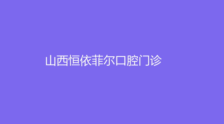 山西恒依菲尔口腔门诊