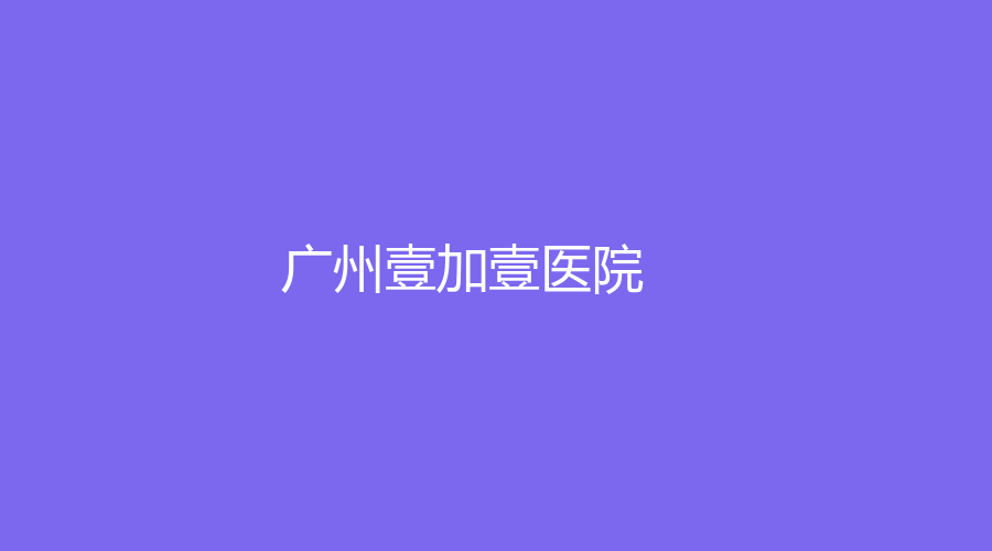 广州壹加壹医院好不好？带你走进口腔医院，附加医生詹欣伟\狄俊杰推荐