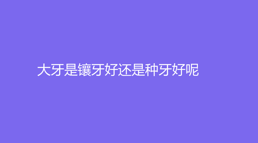 大牙是镶牙好还是种牙好呢？种牙注意事项来了！赶紧来看~