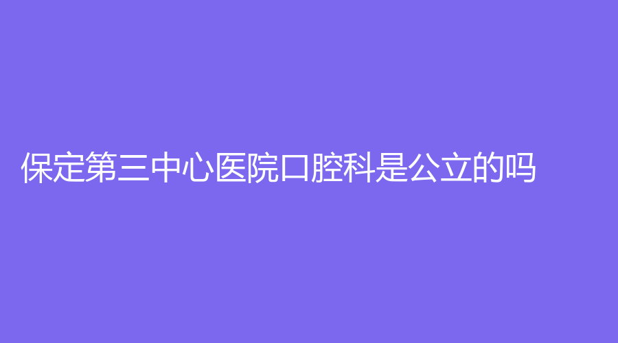 保定第三中心医院口腔科是公立的吗？副主任医生苏慧英亲诊，技术强！