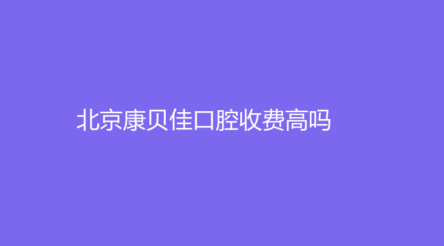 北京康贝佳口腔收费高吗？邱麟院长的种植牙技术不容置疑