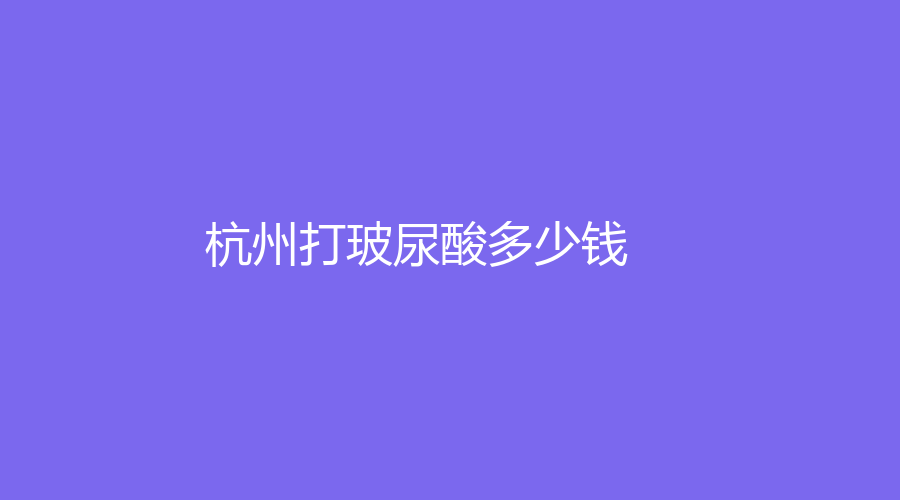 杭州打玻尿酸多少钱？杭州玻尿酸注射价格大起底，美丽从此无价？