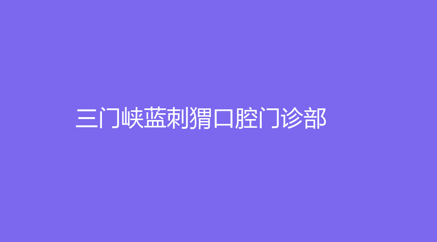 三门峡蓝刺猬口腔门诊部