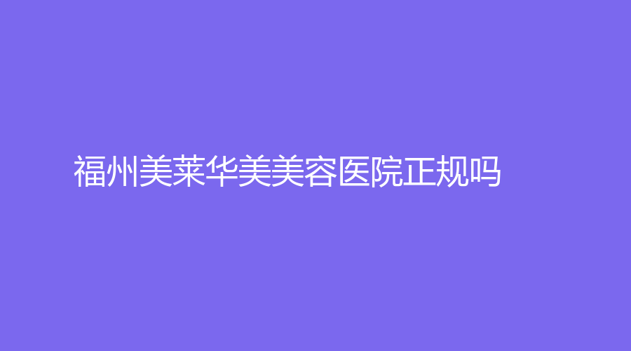 福州美莱华美美容医院正规吗？兰才鹰、薛飞医生实力强悍
