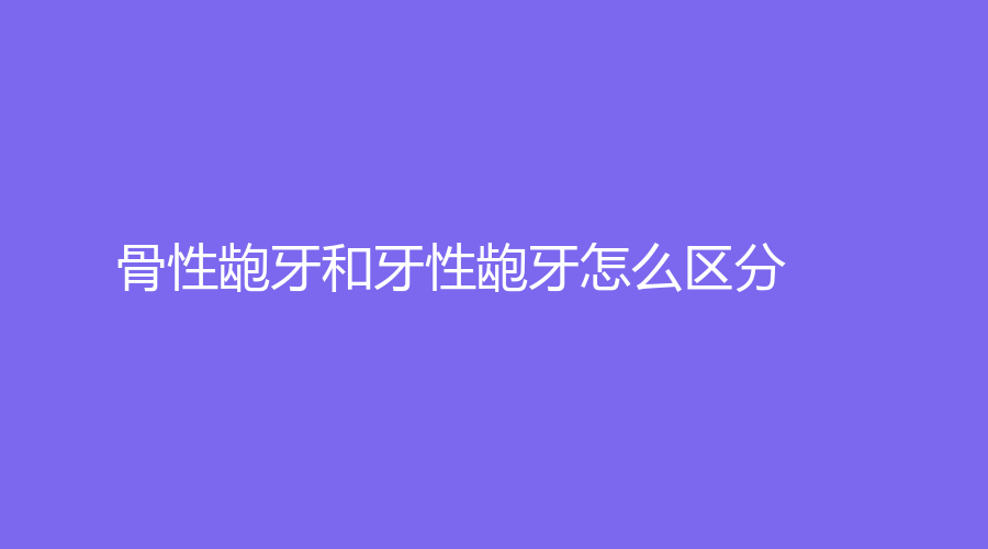 骨性龅牙和牙性龅牙怎么区分？这几点是区分的标准～