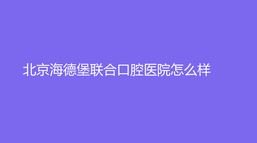 北京海德堡联合口腔医院怎么样？徐齐富、罗军医生实力在线！一起来看~