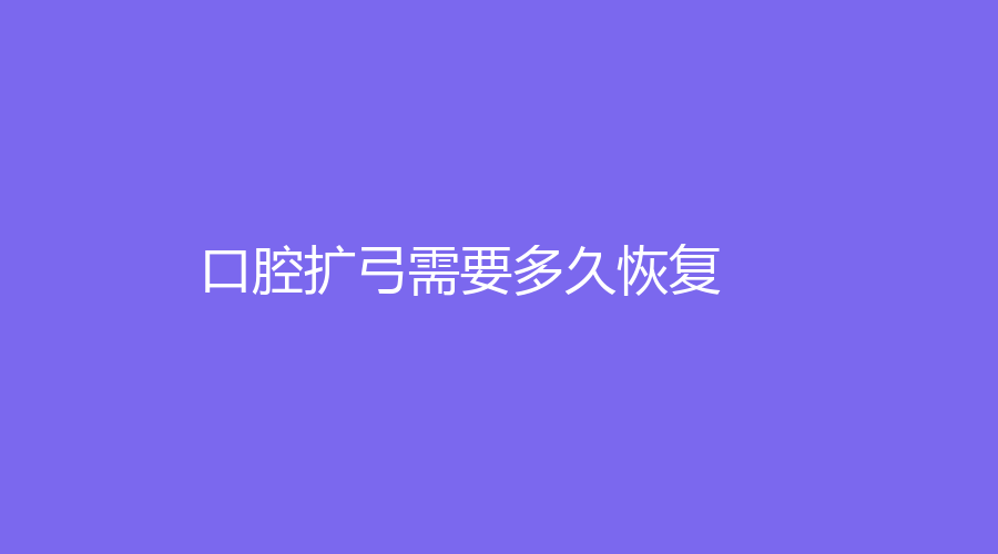 口腔扩弓需要多久恢复？矫正牙齿的方法