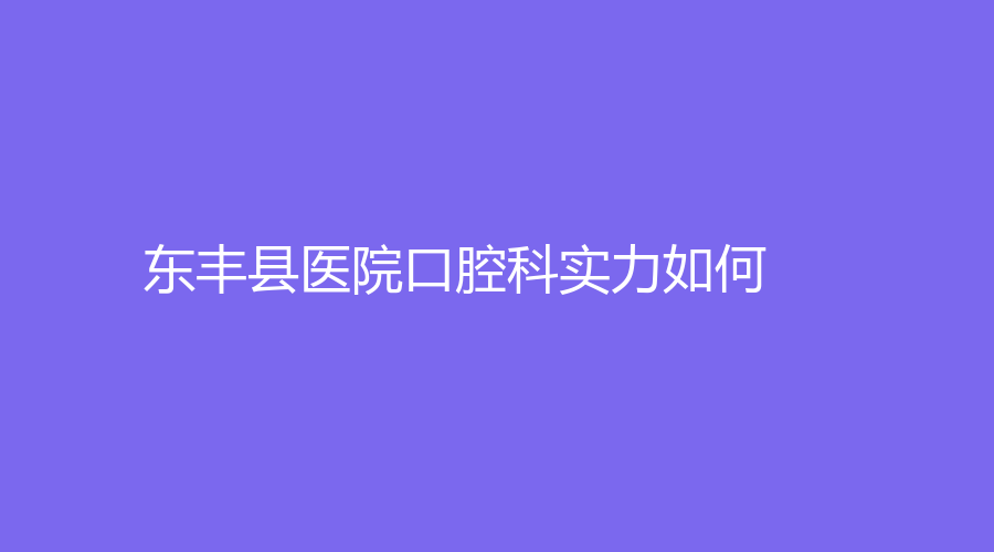 东丰县医院口腔科实力如何？医院专业医生有哪些？快看过来！