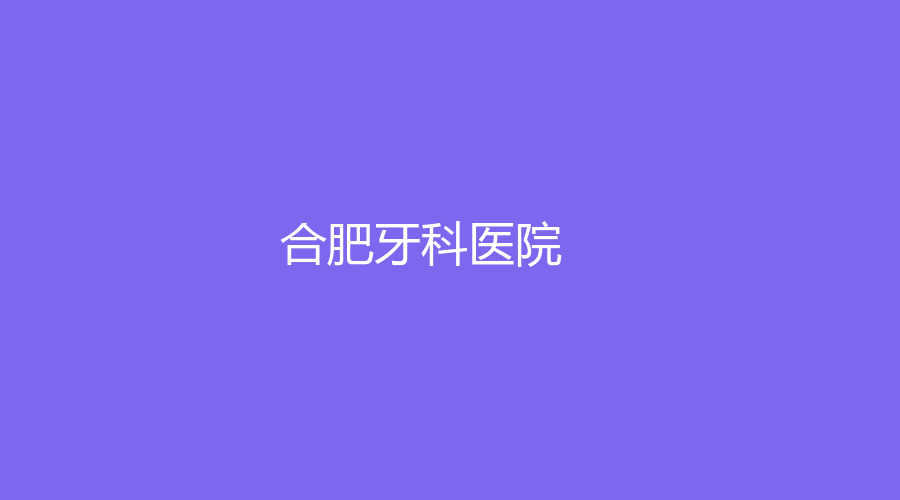 合肥牙科医院怎么样？华美口腔等值得推荐，附有杨松/闫路医生推荐