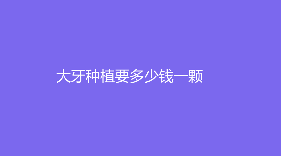 大牙种植要多少钱一颗？价格揭秘4000~15000元，具体价格分析