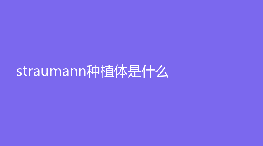 straumann种植体是什么？为瑞士经典品牌~三类可选择！