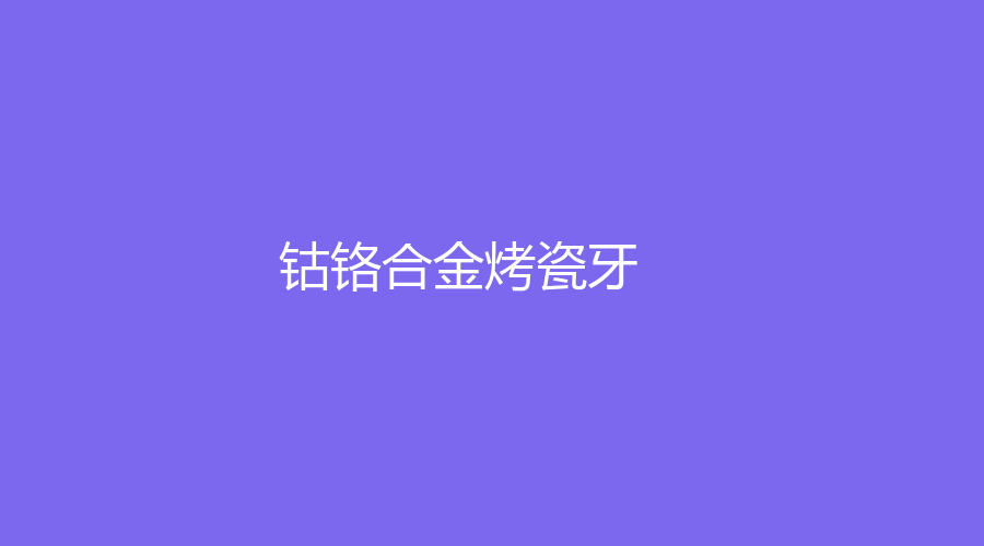 钴铬合金烤瓷牙价格是多少？钴铬合金烤瓷牙优缺点是什么？点击速看