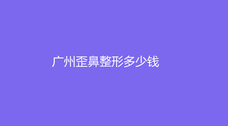 广州歪鼻整形多少钱