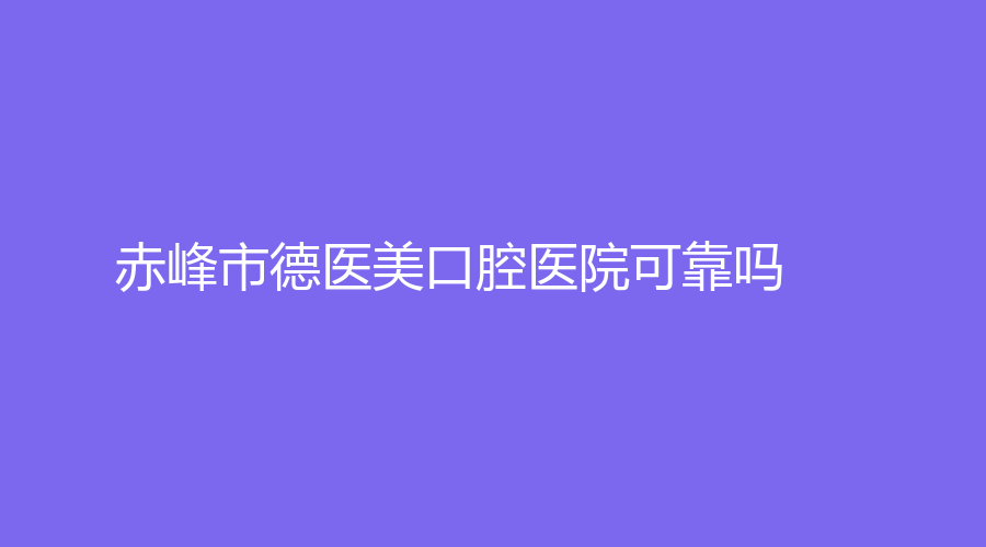 赤峰市德医美口腔医院可靠吗？张宇医生技术怎么样？