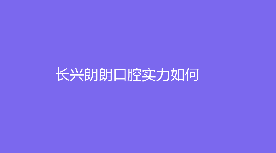 长兴朗朗口腔实力如何？丁小山医生口碑佳，好评不断~