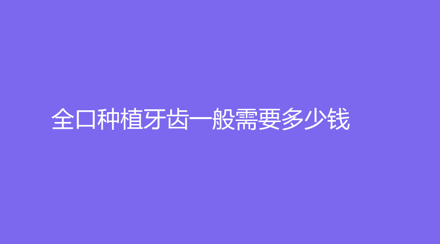 全口种植牙齿一般需要多少钱？全口种植牙齿需要多长时间？这几点是关键