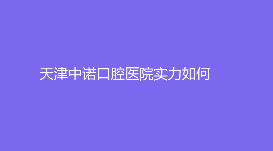 天津中诺口腔医院实力如何？戳进来~李怀、赵振宇成人气医生！