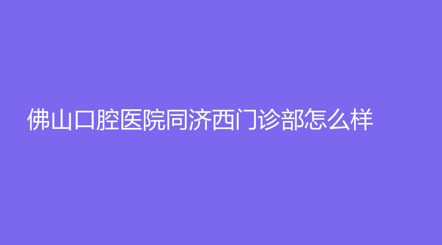 佛山口腔医院同济西门诊部怎么样？宋传宇医生技术好吗？