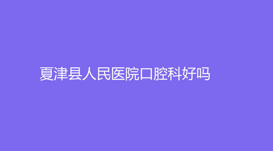 夏津县人民医院口腔科好吗？郭贞医生技术怎么样？