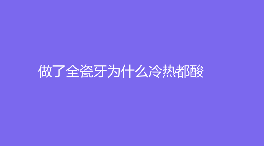 做了全瓷牙为什么冷热都酸？做全瓷牙的价格是多少？