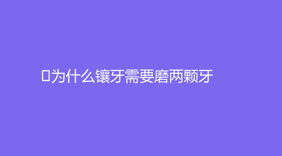 ﻿为什么镶牙需要磨两颗牙？有不磨牙的方法吗？一篇文章给你答案～
