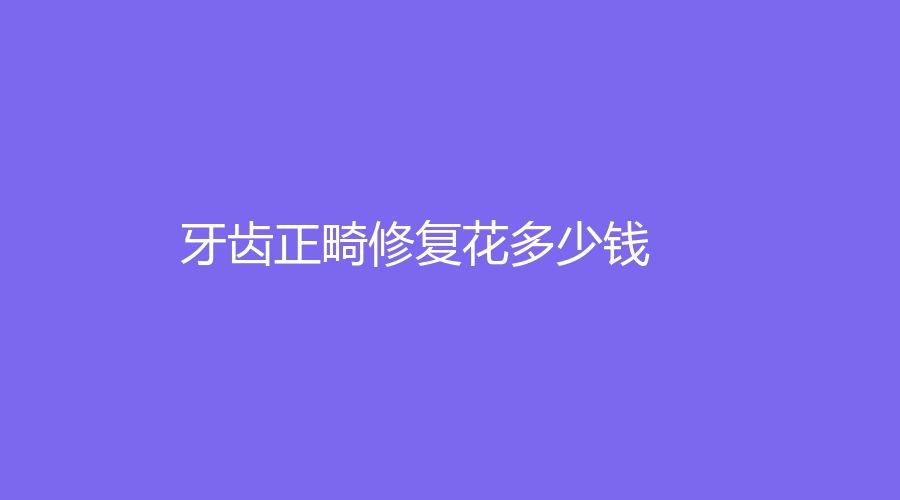 牙齿正畸修复花多少钱？价格低至2600元，附牙齿正畸的方法