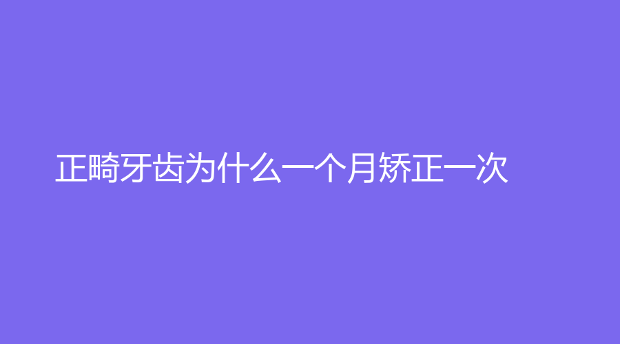 正畸牙齿为什么一个月矫正一次？注意事项有哪些？牙齿矫正要有耐心