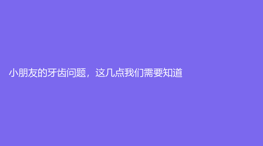 小朋友的牙齿问题，这几点我们需要知道