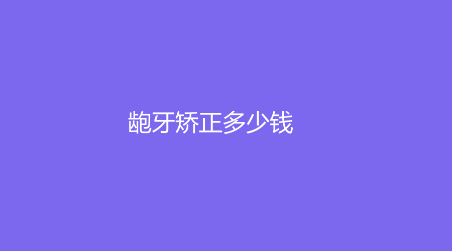龅牙矫正多少钱？龅牙怎么矫正