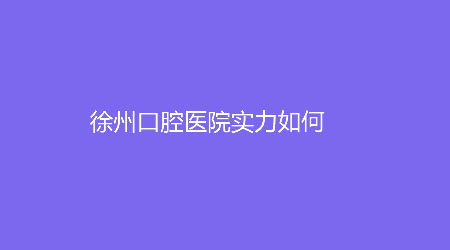徐州口腔医院实力如何？王鹏来、刘文志、袁长永实力在线！戳进来~