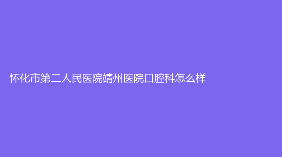 怀化市第二人民医院靖州医院口腔科怎么样？杨序学医生技术好吗？